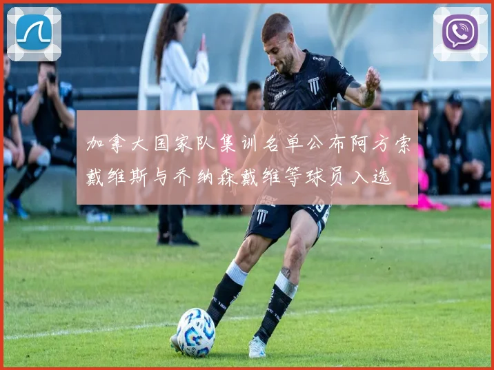 加拿大国家队集训名单公布阿方索戴维斯与乔纳森戴维等球员入选