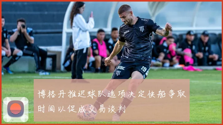 博格丹推迟球队选项决定快船争取时间以促成交易谈判