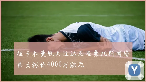 纽卡和曼联关注达尼洛桑托斯博塔弗戈标价4000万欧元