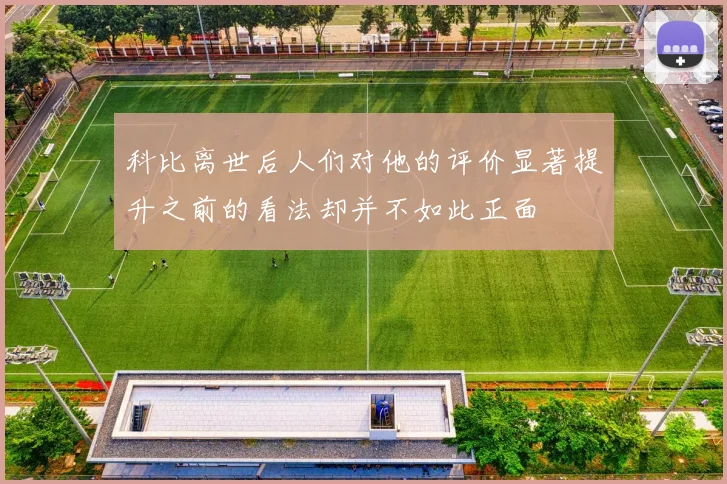 科比离世后人们对他的评价显著提升之前的看法却并不如此正面