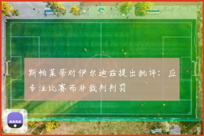 斯帕莱蒂对伊尔迪兹提出批评：应专注比赛而非裁判判罚