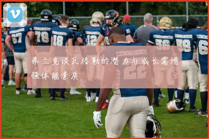 弗兰克谈瓦格勒的潜力与成长需增强体能素质