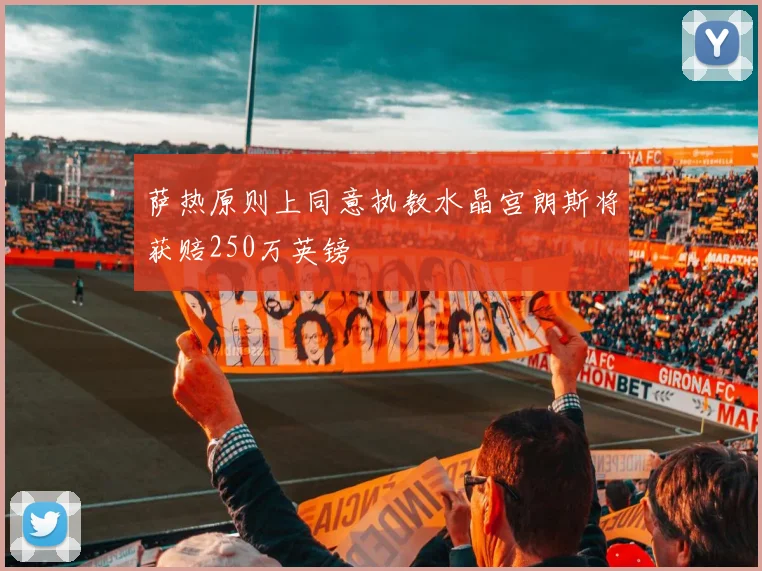 萨热原则上同意执教水晶宫朗斯将获赔250万英镑