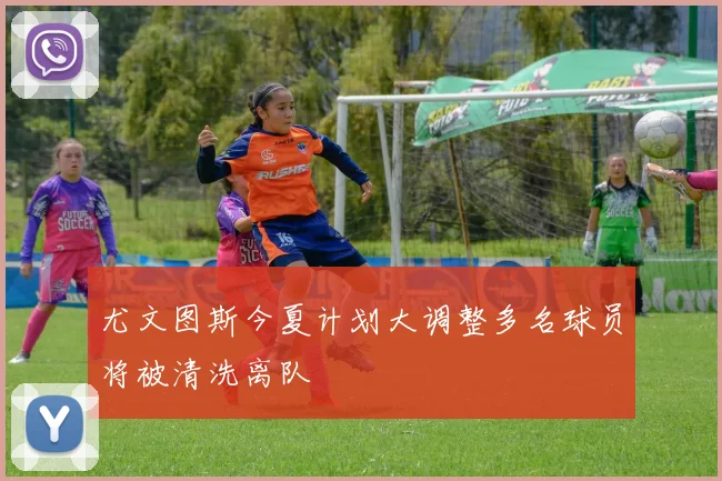 尤文图斯今夏计划大调整多名球员将被清洗离队