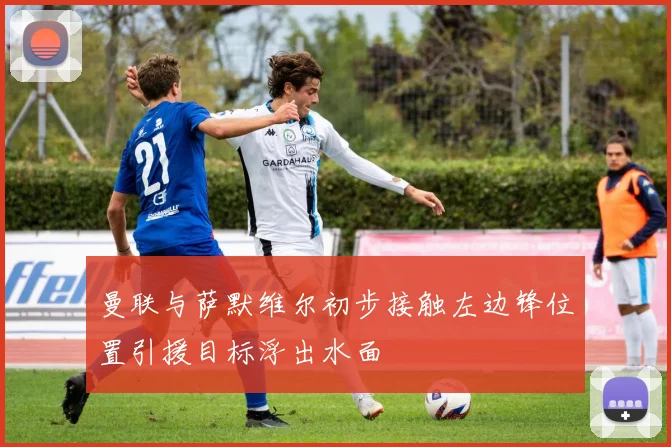 曼联与萨默维尔初步接触左边锋位置引援目标浮出水面